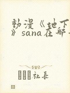 动漫《地下偶像》sana在哪看 动漫《地下偶像》sana在哪看