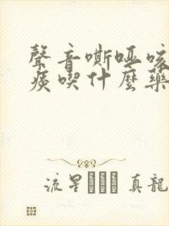 声音嘶哑咳嗽有痰吃什么药好得快