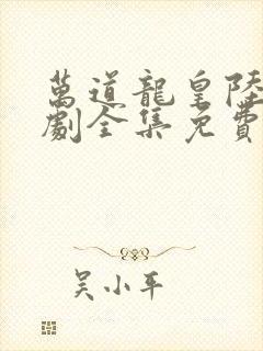 万道龙皇陆鸣短剧全集免费观看