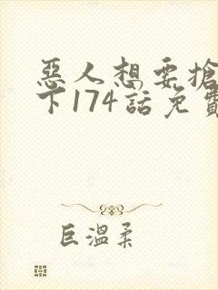 恶人想要抢救一下174话免费阅读漫画