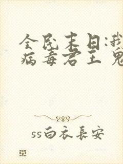 全民末日:我,病毒君王 鬼神阎罗