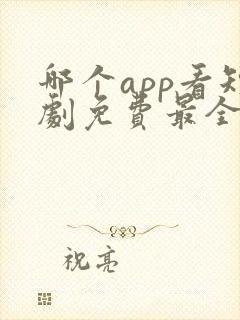 哪个app看短剧免费最全好看