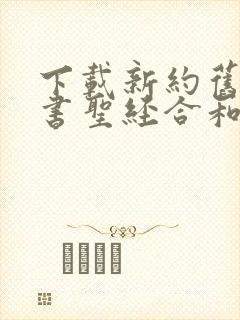 下载新约旧约全书圣经合和本