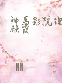 神马影院理伦片秋霞