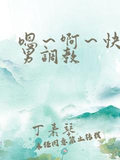 嗯～啊～快点男男调教