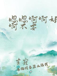 嗯嗯啊啊好爽啊啊不要