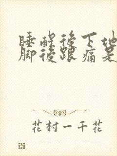 睡醒后下地走路脚后跟痛是何原因