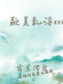 欧美乱淫xxx 欧美乱淫xxx