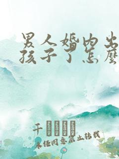 男人婚内出轨生孩子了怎么处理