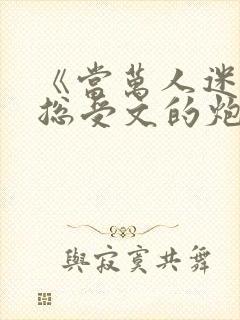 《当万人迷穿成总受文的炮灰攻四》