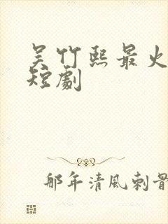 吴竹熙最火十部短剧
