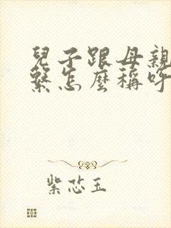 儿子跟母亲的关系怎么称呼