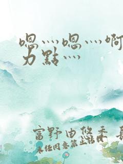嗯灬嗯灬啊灬用力点灬
