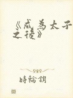 《成为太子宠妾之后》