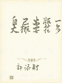 自己出版一本书大概要花多少钱