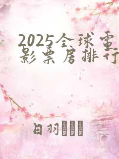 2025全球电影票房排行榜前十名