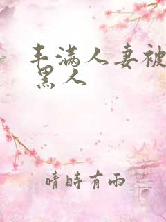 丰满人妻被中出 黑人