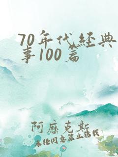70年代经典故事100篇 70年代经典故事100篇