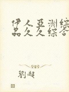 伊人亚洲综合精品久久综合