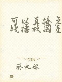 可以直接免费在线播放国产精品av