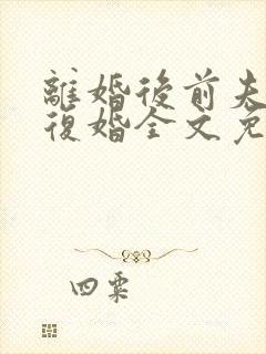 离婚后前夫跪求复婚全文免费阅读