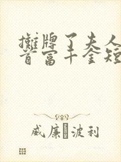 摊牌了夫人她是首富千金短剧全集