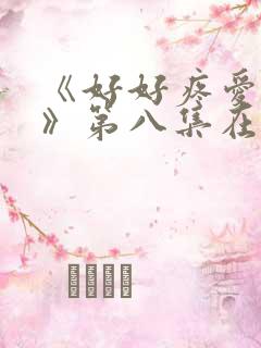 《好好疼爱里面》第八集在线观看