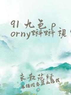 91 九色 porny蝌蚪视频