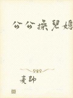 公公操儿媳逼