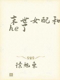 末世女配和男主he了