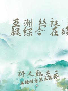亚洲 丝袜 美腿综合 在线