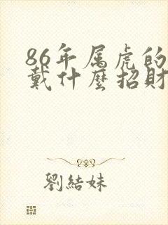 86年属虎的佩戴什么招财最好