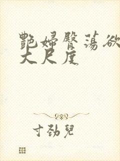 艳妇臀荡欲乳伦大尺度