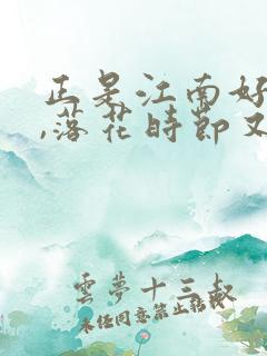 正是江南好风景,落花时节又逢君的君