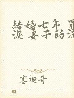 结婚七年 罪与泪 妻子的沉沦路