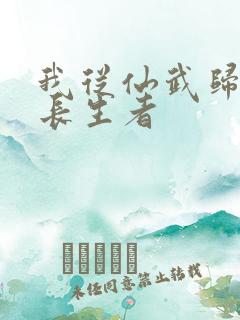 我从仙武归来的长生者