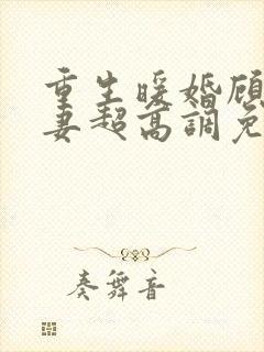 重生暖婚顾少宠妻超高调免费阅读