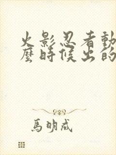 火影忍者动画什么时候出的