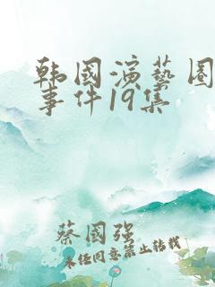 韩国演艺圈悲惨事件19集