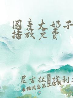 国产大奶子在线播放免费