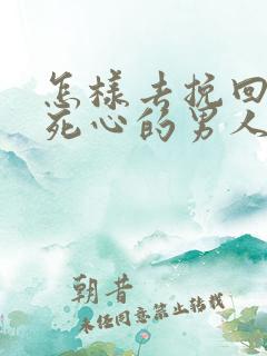 怎样去挽回一个死心的男人