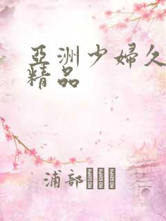 亚洲少妇久久本精品