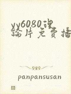 yy6080理论片免费播放
