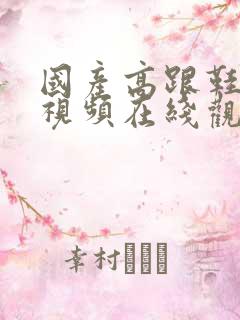 国产高跟鞋丝袜视频在线观看