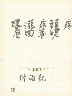 眼涨疼头疼是怎么回事呢