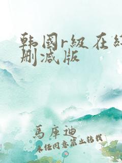 韩国r级在线无删减版
