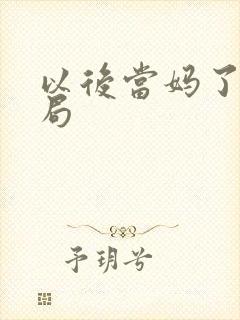以后当妈了大结局