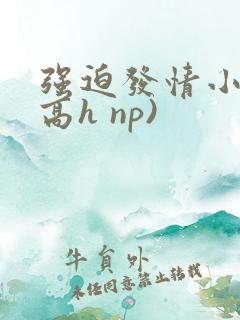 强迫发情小说(高h np)