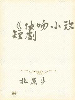 《他吻小玫瑰》短剧