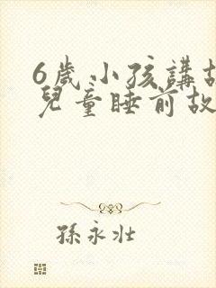 6岁小孩讲故事儿童睡前故事